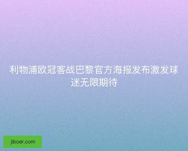 利物浦欧冠客战巴黎官方海报发布激发球迷无限期待